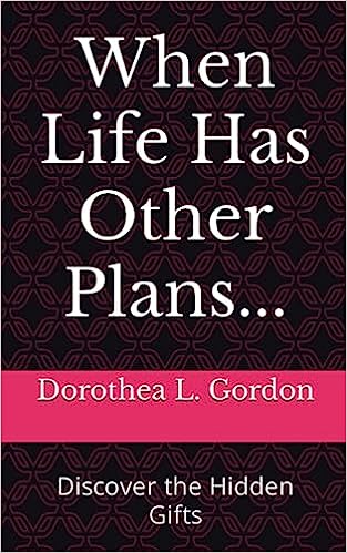 When Life Has Other Plans - Discover the Hidden Gifts by Dorothea L. Gordon
